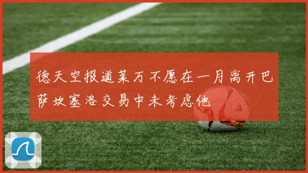 德天空报道莱万不愿在一月离开巴萨坎塞洛交易中未考虑他