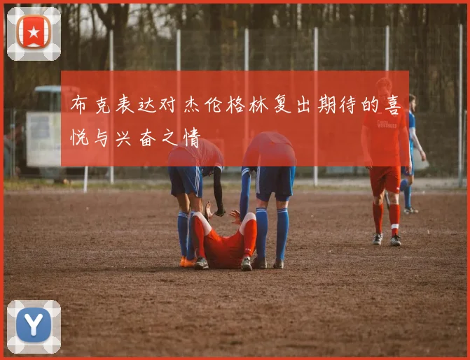 布克表达对杰伦格林复出期待的喜悦与兴奋之情