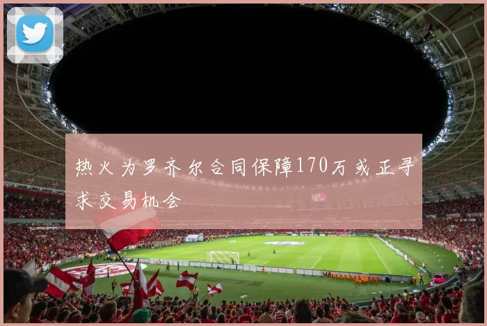 热火为罗齐尔合同保障170万或正寻求交易机会