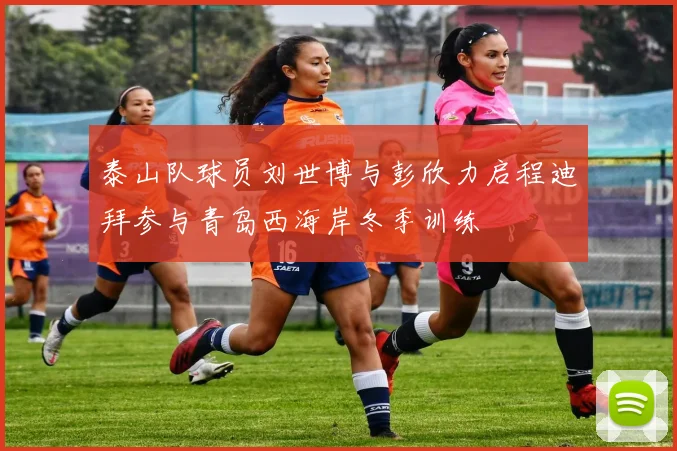 泰山队球员刘世博与彭欣力启程迪拜参与青岛西海岸冬季训练