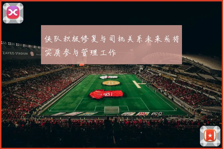 侠队积极修复与司机关系未来或将实质参与管理工作