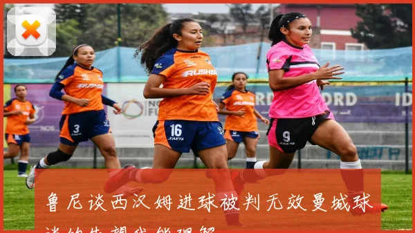 鲁尼谈西汉姆进球被判无效曼城球迷的失望我能理解