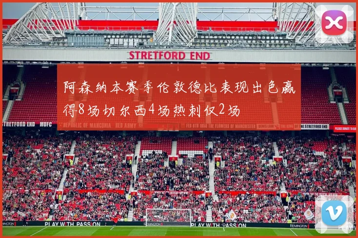 阿森纳本赛季伦敦德比表现出色赢得8场切尔西4场热刺仅2场