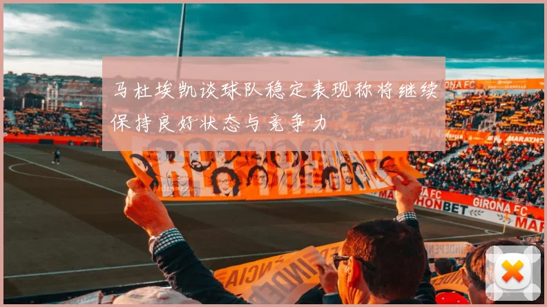 马杜埃凯谈球队稳定表现称将继续保持良好状态与竞争力