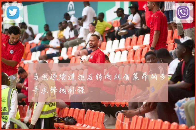 马竞连续遭拒后转向租借莱昂纳多寻求锋线补强