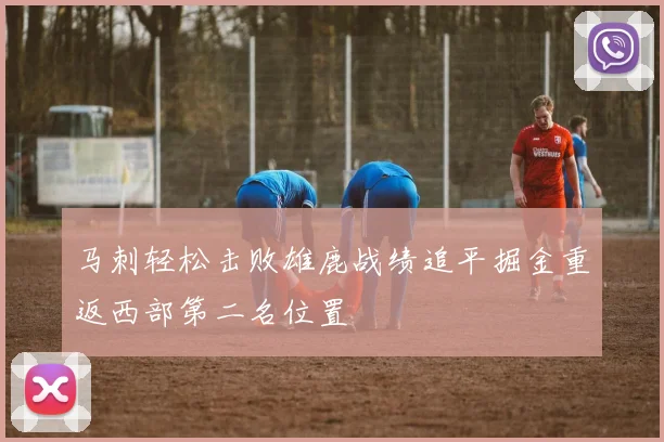 马刺轻松击败雄鹿战绩追平掘金重返西部第二名位置