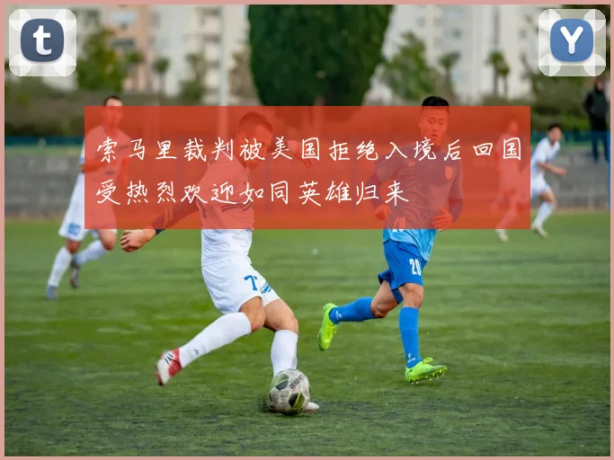 索马里裁判被美国拒绝入境后回国受热烈欢迎如同英雄归来
