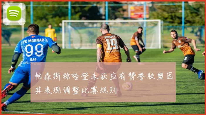 帕森斯称哈登未获应有赞誉联盟因其表现调整比赛规则