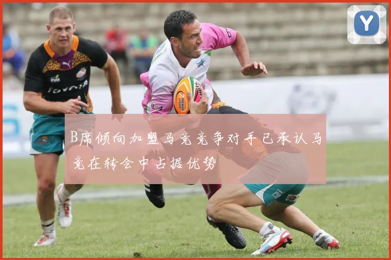 B席倾向加盟马竞竞争对手已承认马竞在转会中占据优势