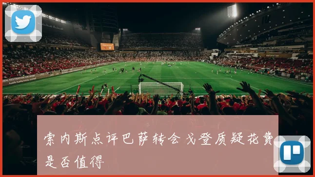 索内斯点评巴萨转会戈登质疑花费是否值得