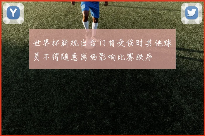 世界杯新规出台门将受伤时其他球员不得随意离场影响比赛秩序