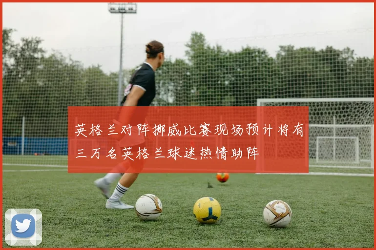 英格兰对阵挪威比赛现场预计将有三万名英格兰球迷热情助阵